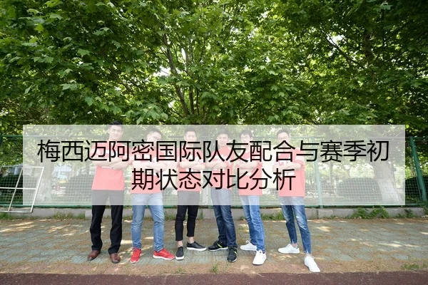梅西迈阿密国际队友配合与赛季初期状态对比分析 | hth